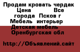 Продам кровать чердак › Цена ­ 6 000 - Все города, Псков г. Мебель, интерьер » Детская мебель   . Оренбургская обл.